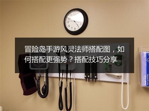 冒险岛手游风灵法师搭配图，如何搭配更强势？搭配技巧分享