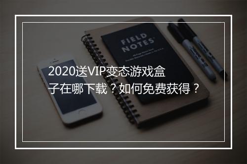 2020送VIP变态游戏盒子在哪下载?如何免费获得?