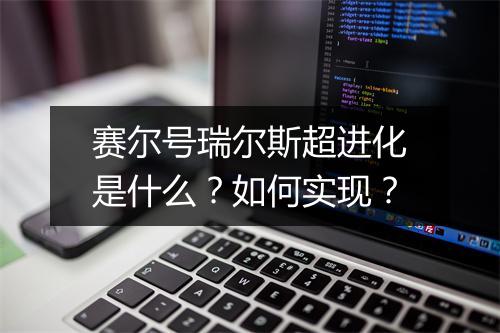 赛尔号瑞尔斯超进化是什么?如何实现?