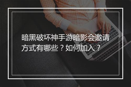 暗黑破坏神手游暗影会邀请方式有哪些？如何加入？