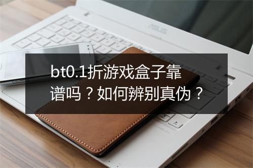 bt0.1折游戏盒子靠谱吗?如何辨别真伪?