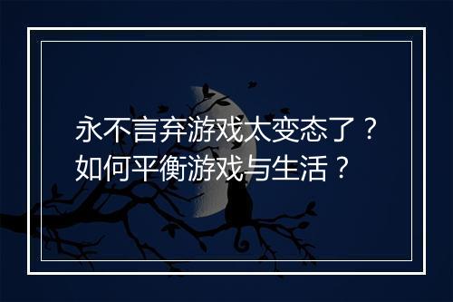 永不言弃游戏太变态了?如何平衡游戏与生活?