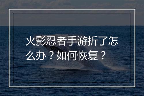 火影忍者手游折了怎么办?如何恢复?