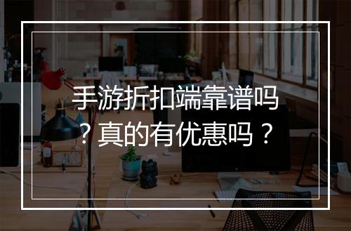 手游折扣端靠谱吗？真的有优惠吗？