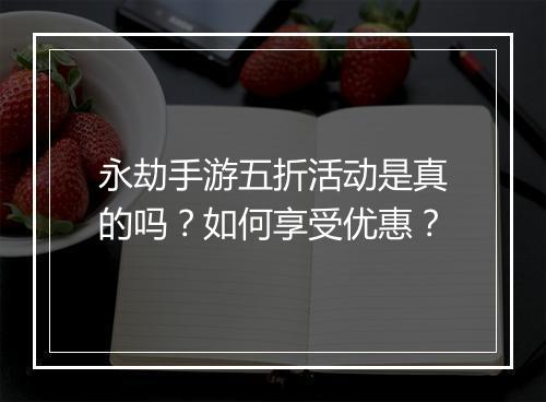 永劫手游五折活动是真的吗?如何享受优惠?