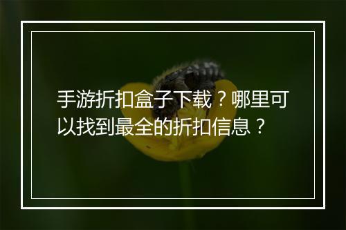 手游折扣盒子下载?哪里可以找到最全的折扣信息?