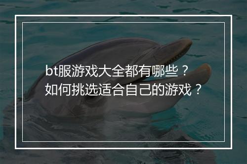 bt服游戏大全都有哪些?如何挑选适合自己的游戏?