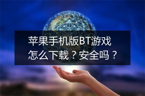 苹果手机版BT游戏怎么下载？安全吗？