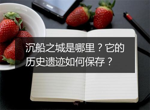 沉船之城是哪里?它的历史遗迹如何保存?