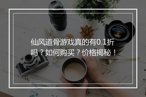 仙风道骨游戏真的有0.1折吗?如何购买?价格揭秘!