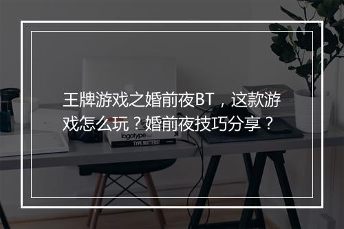王牌游戏之婚前夜BT，这款游戏怎么玩？婚前夜技巧分享？