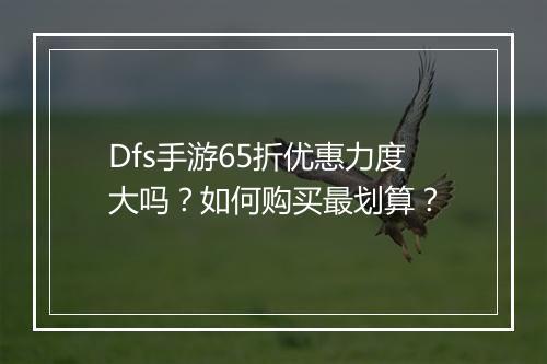 Dfs手游65折优惠力度大吗?如何购买最划算?