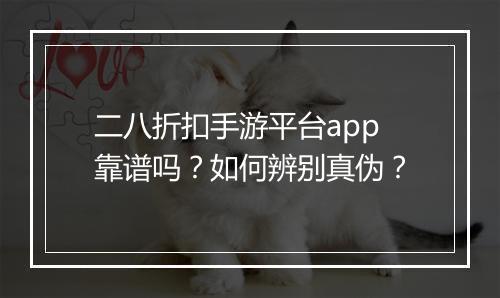 二八折扣手游平台app靠谱吗?如何辨别真伪?