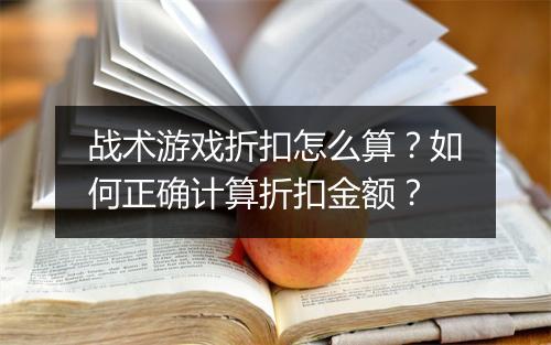 战术游戏折扣怎么算？如何正确计算折扣金额？