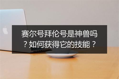 赛尔号拜伦号是神兽吗?如何获得它的技能?