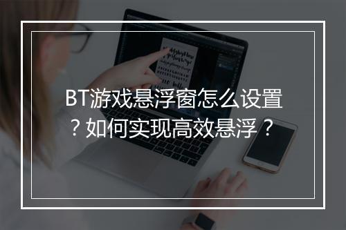 BT游戏悬浮窗怎么设置?如何实现高效悬浮?