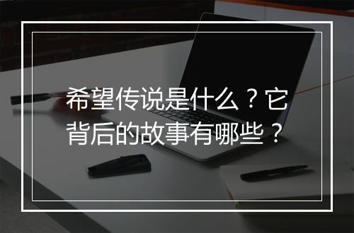 希望传说是什么?它背后的故事有哪些?