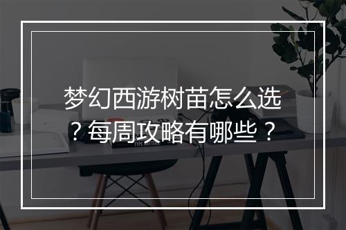 梦幻西游树苗怎么选？每周攻略有哪些？