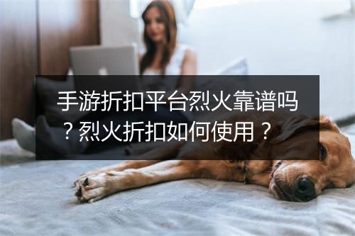 手游折扣平台烈火靠谱吗?烈火折扣如何使用?