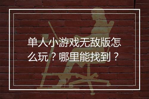 单人小游戏无敌版怎么玩?哪里能找到?