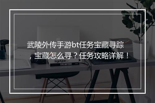 武陵外传手游bt任务宝藏寻踪,宝藏怎么寻?任务攻略详解!