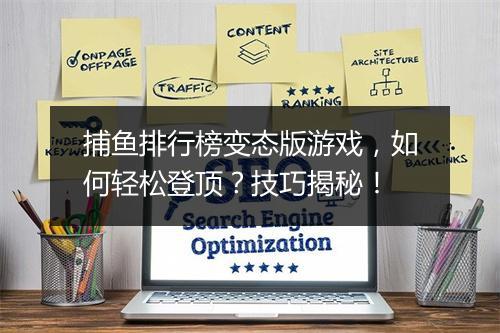 捕鱼排行榜变态版游戏，如何轻松登顶？技巧揭秘！