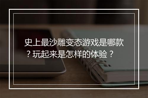 史上最沙雕变态游戏是哪款?玩起来是怎样的体验?