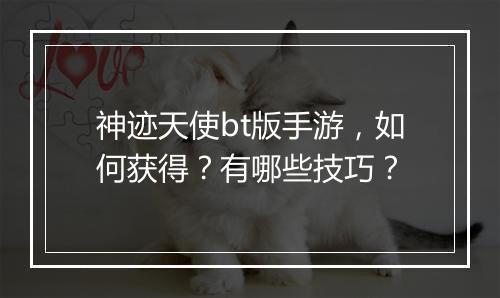 神迹天使bt版手游,如何获得?有哪些技巧?