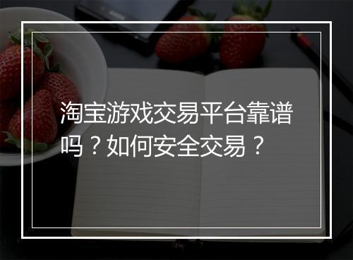 淘宝游戏交易平台靠谱吗?如何安全交易?