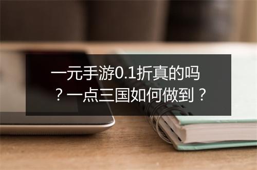 一元手游0.1折真的吗?一点三国如何做到?