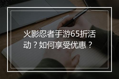 火影忍者手游65折活动?如何享受优惠?