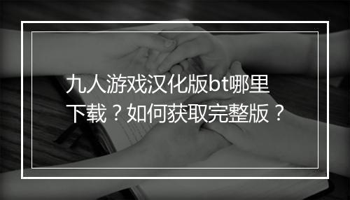 九人游戏汉化版bt哪里下载？如何获取完整版？