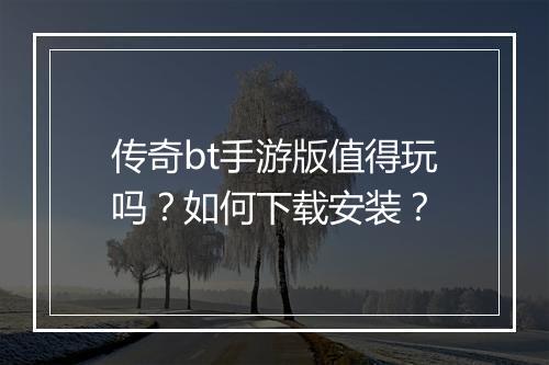 传奇bt手游版值得玩吗?如何下载安装?
