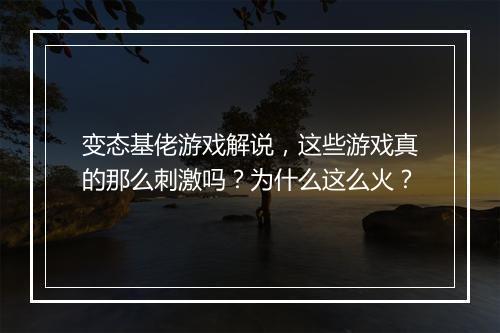 变态基佬游戏解说，这些游戏真的那么刺激吗？为什么这么火？