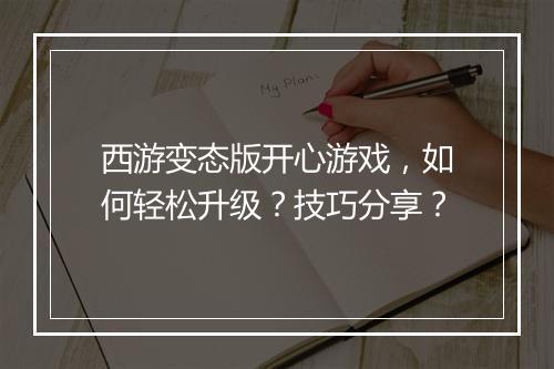 西游变态版开心游戏,如何轻松升级?技巧分享?