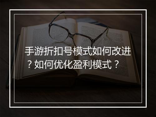 手游折扣号模式如何改进?如何优化盈利模式?