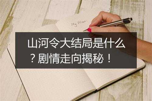 山河令大结局是什么?剧情走向揭秘!