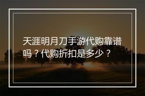 天涯明月刀手游代购靠谱吗?代购折扣是多少?