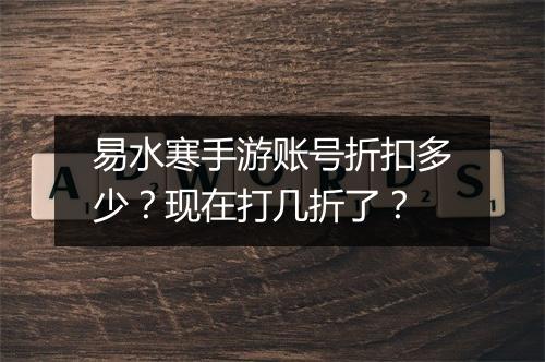 易水寒手游账号折扣多少?现在打几折了?