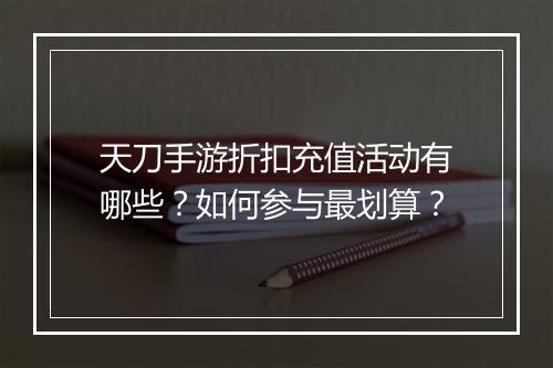 天刀手游折扣充值活动有哪些？如何参与最划算？