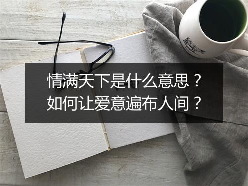 情满天下是什么意思?如何让爱意遍布人间?