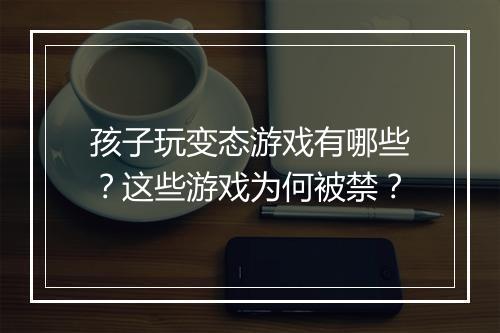 孩子玩变态游戏有哪些?这些游戏为何被禁?