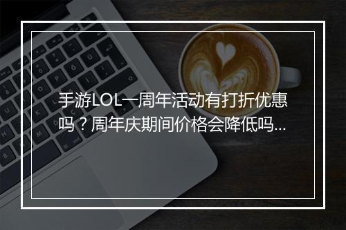 手游LOL一周年活动有打折优惠吗？周年庆期间价格会降低吗？