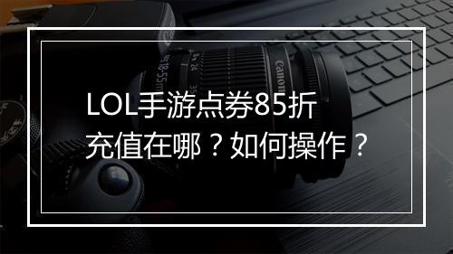 LOL手游点券85折充值在哪?如何操作?
