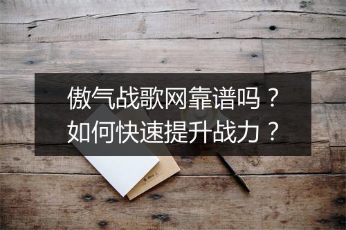 傲气战歌网靠谱吗?如何快速提升战力?