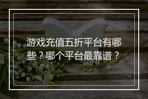 游戏充值五折平台有哪些?哪个平台最靠谱?
