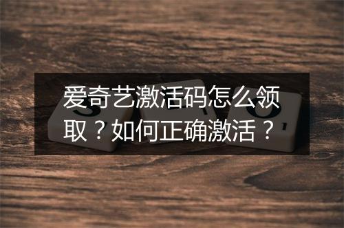 爱奇艺激活码怎么领取?如何正确激活?