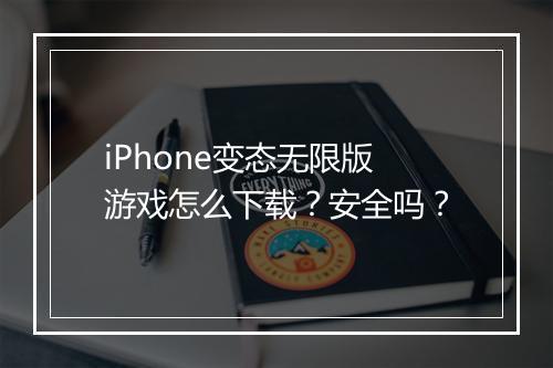 iPhone变态无限版游戏怎么下载?安全吗?