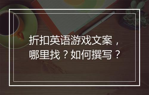 折扣英语游戏文案,哪里找?如何撰写?