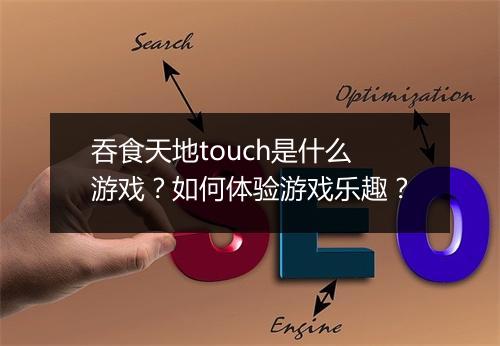 吞食天地touch是什么游戏?如何体验游戏乐趣?